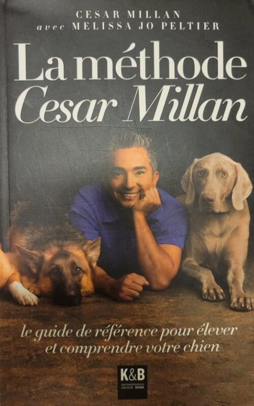 La méthode Cesar Millan : Le guide de référence pour élever et comprendre votre chien Cesar Millan, Melissa Jo Peltier