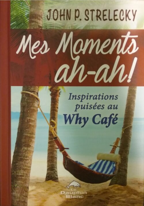 Mes moments ah-ah ! : Inspirations puisées au Why café John P. Strelecky