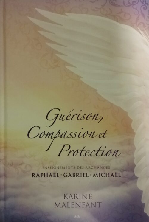 Guérison, compassion et protection enseignements des archanges Raphaël, Gabriel, Michael Karine Malenfant