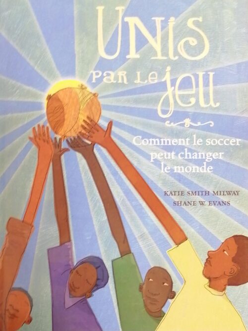 Unis par le jeu : Comment le soccer peut changer le monde Katie Smith Milway, Shane W. Evans