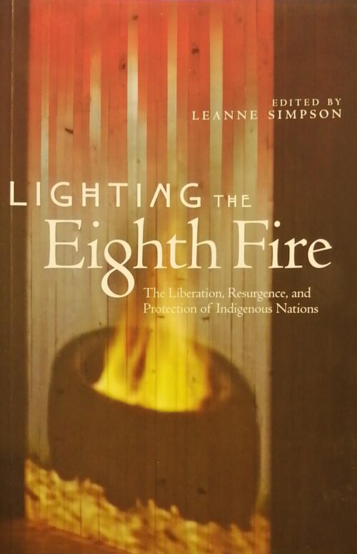 Lighting The Eight Fire : The Liberation, Resurgence, and Protection of Indigenous Nations Leanne Simpson
