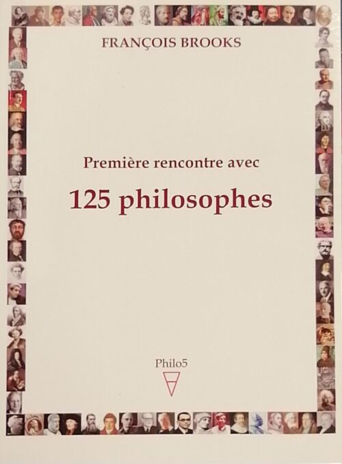 Première rencontre avec 125 philosophes : Propédeutique à l’étude de la philosophie François Brooks
