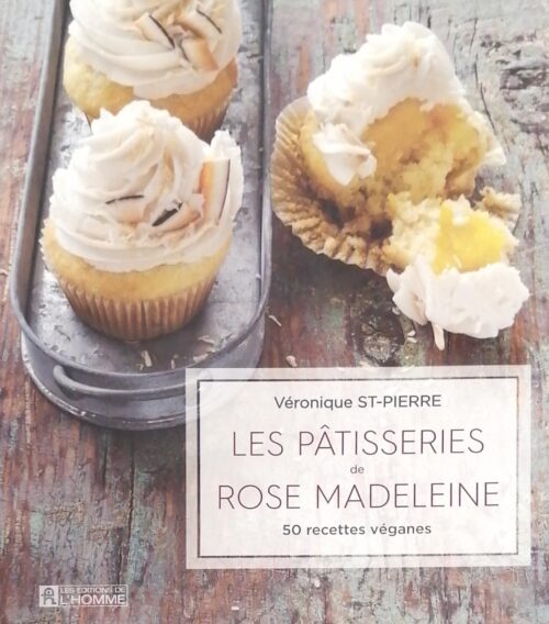 Les pâtisseries de Rose Madeleine : 50 recettes véganes Véronique St-Pierre