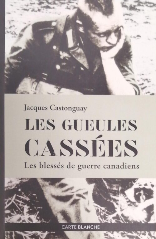 Les gueules cassées : Les blessés de guerre canadiens Jacques Castonguay