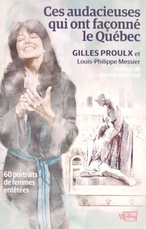Ces audacieuses qui ont façonné le Québec : 60 portraits de femmes entêtées Gilles Proulx, Louis-Philippe Messier