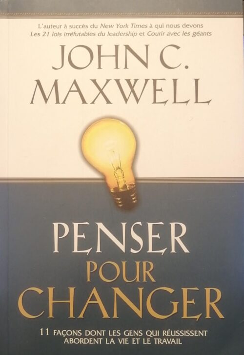 Penser pour changer 11 façons dont les gens qui réussissent abordent la vie et le travail John C. Maxwell