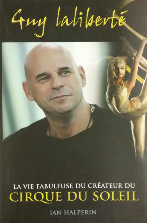 Guy Laliberté la vie fabuleuse du créateur du Cirque du Soleil Ian Halperin