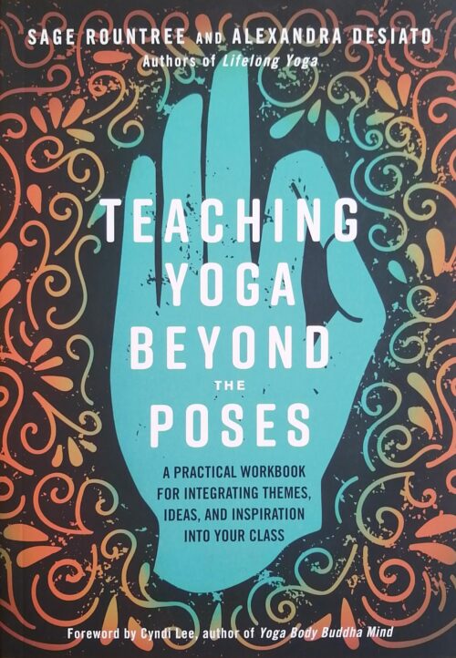 Teaching Yoga Beyond the Poses Sage Rountree, Alexandra Desiato