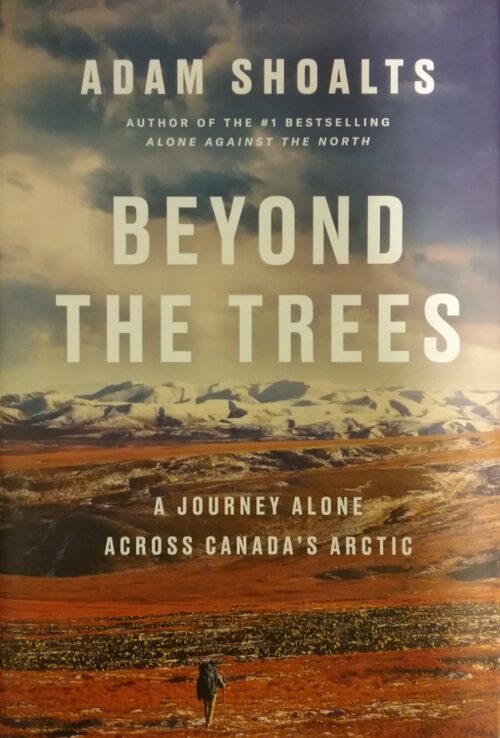 Beyond the Trees A Journey Alone Across Canada’s Arctic Adam Shoalts