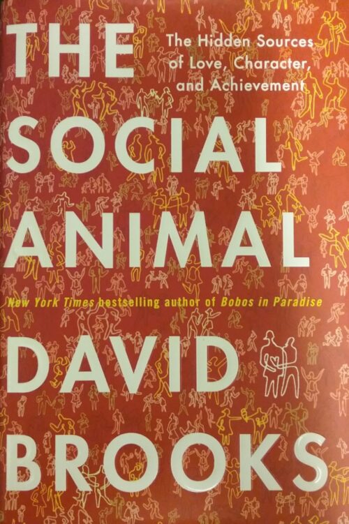 The Social Animal The Hidden Sources of Love, Character, and Achievement David Brooks