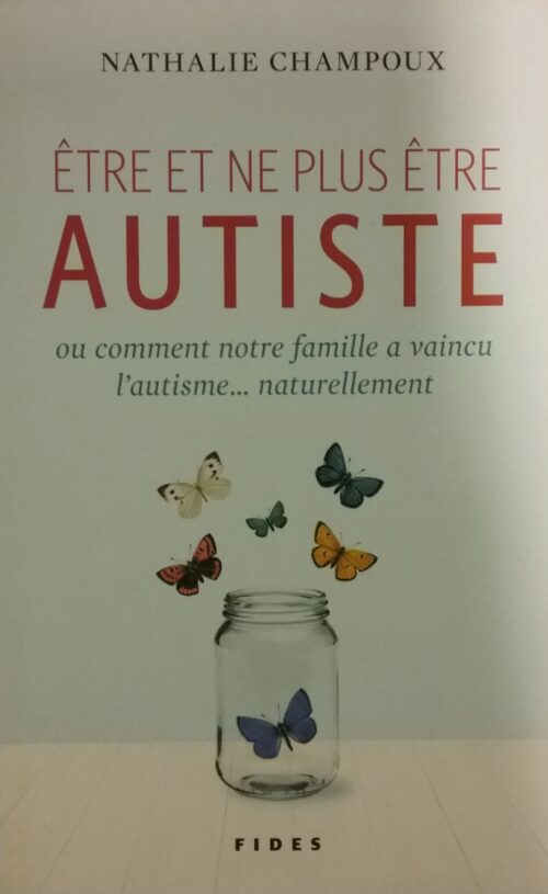 Être ou ne plus être autiste ou comment notre famille a vaincu l’autisme naturellement Nathalie Champoux
