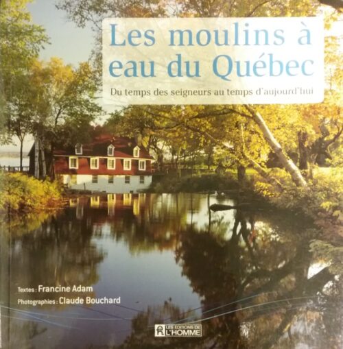 Les moulins à eau du Québec du temps des seigneurs au temps d’aujourd’hui Francine Adam Claude Bouchard