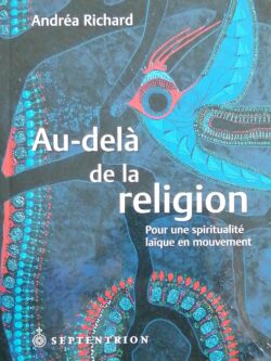 Au-delà de la religion : Pour une spiritualité laïque en mouvement Andréa Richard
