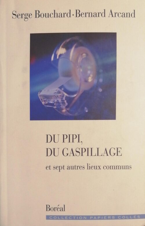 Du pipi, du gaspillage et sept autres lieux communs Serge Bouchard, Bernard Arcand