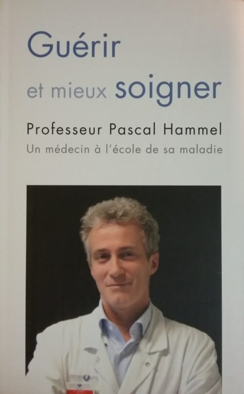 Guérir et mieux soigner un médecin à l’école de sa maladie chronique d’un cancer Pascal Hammel