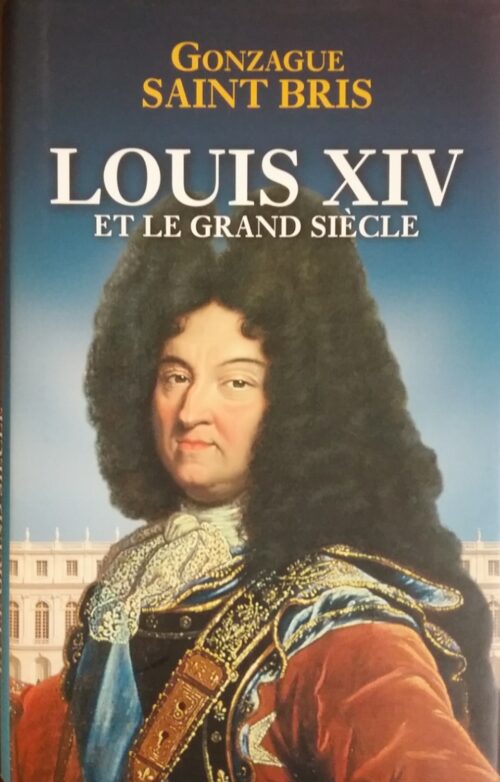 Louis XIV et le Grand Siècle Gonzague Saint Bris
