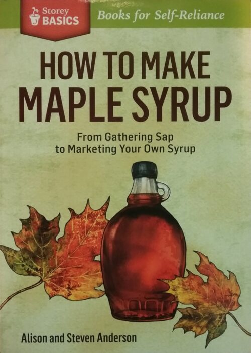 How to Make Maple Syrup From Gathering Sap to Marketing Your Own Syrup Alison Anderson Steven Anderson