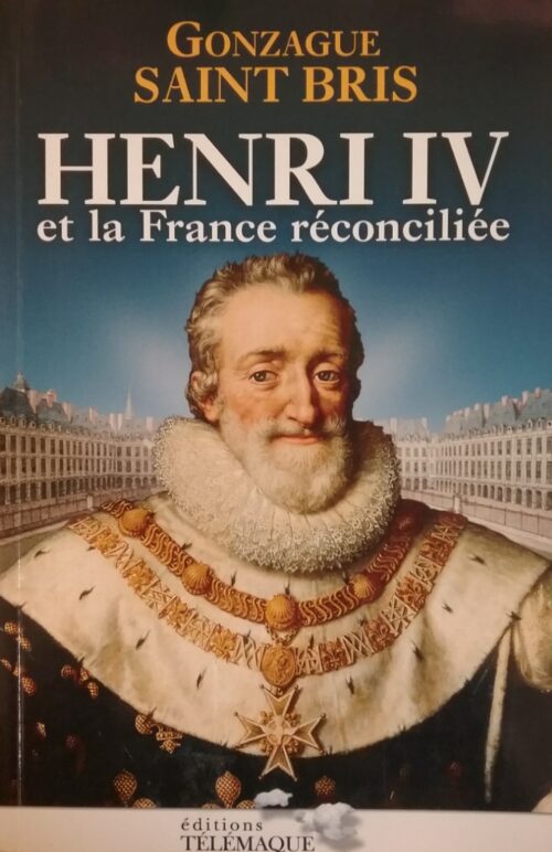 Henri IV et la France réconciliée Gonzague Saint Bris