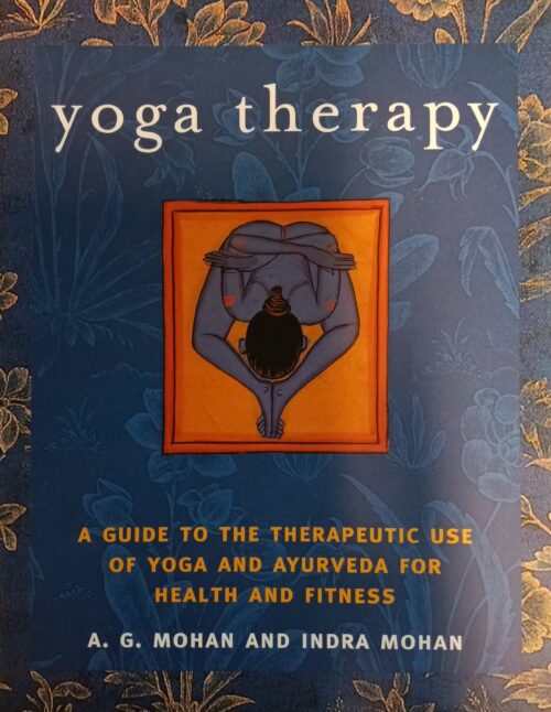 Yoga Therapy A Guide to the Therapeutic Use of Yoga and Ayurveda for Health and Fitness A. G. Mohan Indra Mohan