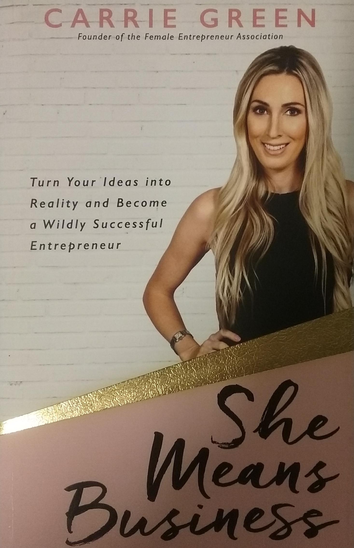 She Means Business : Turn Your Ideas into Reality and Become a Wildly Successful Entrepreneur Carrie Green
