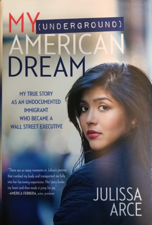 My (Underground) American Dream : My True Story as an Undocumented Immigrant Who Became a Wall Street Executive Julissa Arce Mark Dagostino