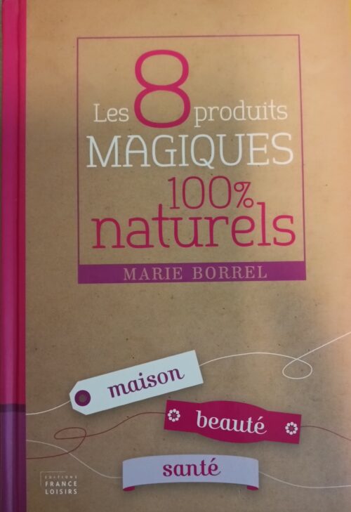 Les 8 produits magiques 100% naturels : Maison, beauté, santé Marie Borrel