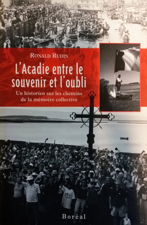 L’Acadie entre le souvenir et l’oubli : Un historien sur les chemins de la mémoire collective Ronald Rudin