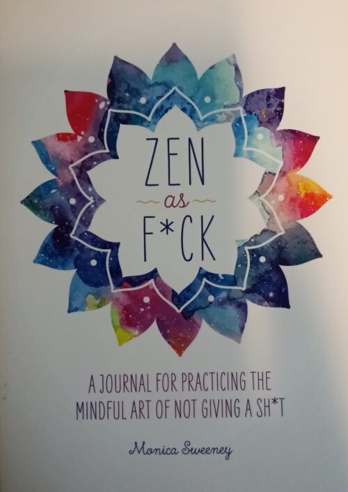 Zen As F*ck : A Journal for Practicing the Mindful Art of Not Giving a Sh*t Monica Sweeney