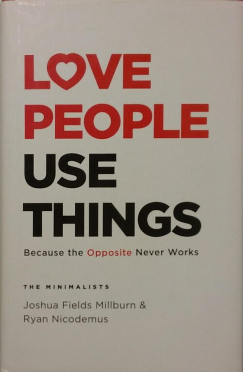 Love People Use Things : Because the Opposite Never Works Joshua Fields Millburn Ryan Nicodemus