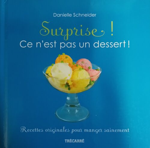 Surprise ! Ce n'est pas un dessert ! : Recettes originales pour manger sainement Danielle Schneider