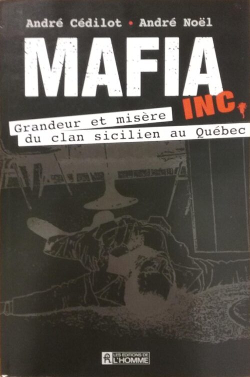 Mafia inc. : Grandeur et misère du clan sicilien au Québec André Cédilot André Noël