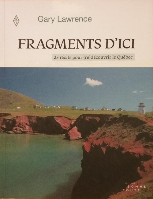 Fragments d'ici : 25 récits pour (re)découvrir le Québec Gary Lawrence