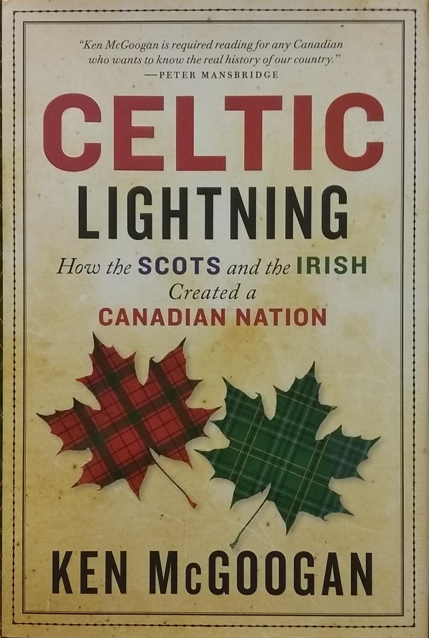 Celtic Lightning : How the Scots and the Irish Created a Canadian Nation Ken McGoogan