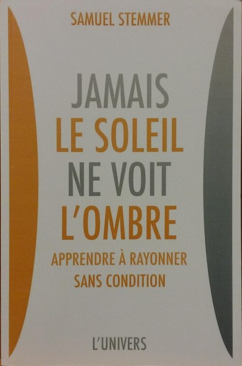 Jamais le soleil ne voit l'ombre : Apprendre à rayonner sans condition Samuel Stemmer