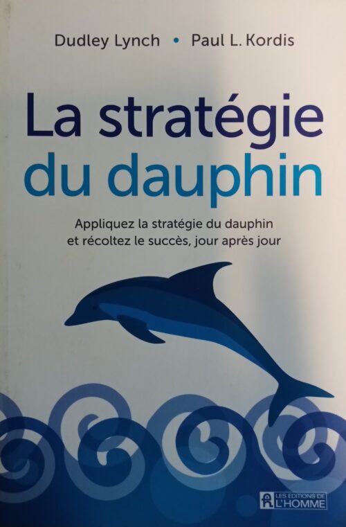 La stratégie du dauphin : Appliquez la stratégie du dauphin et récoltez le succès, jour après jour Dudley Lynch Paul L. Kordis